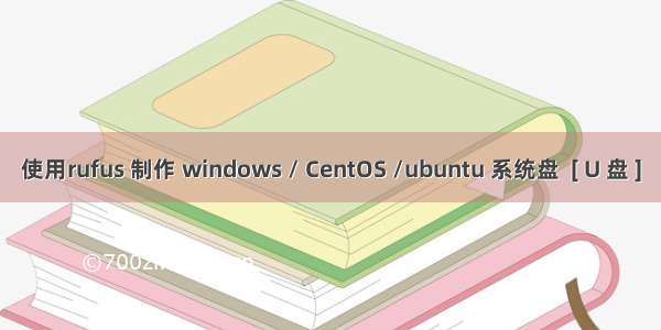 使用rufus 制作 windows / CentOS /ubuntu 系统盘  [ U 盘 ]