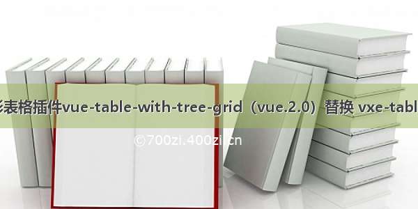 vue3.0树形表格插件vue-table-with-tree-grid（vue.2.0）替换 vxe-table（vue3.0）