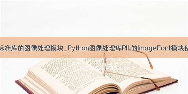 python标准库的图像处理模块_Python图像处理库PIL的ImageFont模块使用介绍