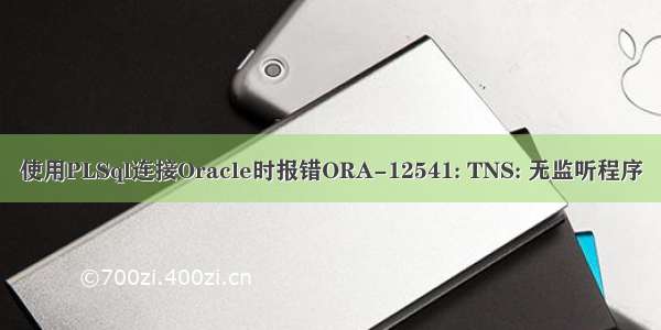 使用PLSql连接Oracle时报错ORA-12541: TNS: 无监听程序