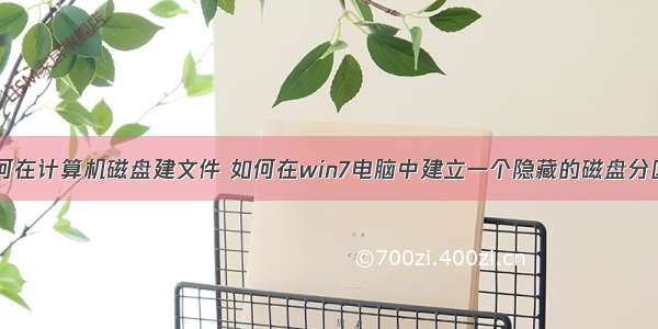 如何在计算机磁盘建文件 如何在win7电脑中建立一个隐藏的磁盘分区？