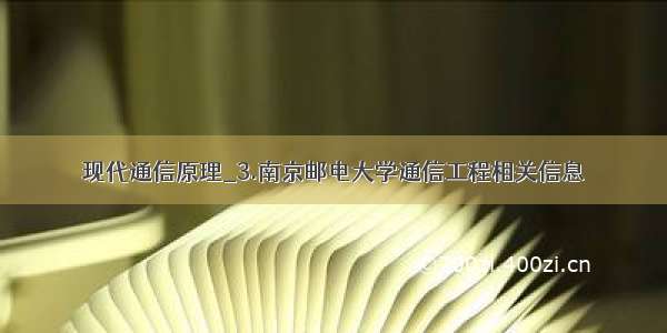 现代通信原理_3.南京邮电大学通信工程相关信息