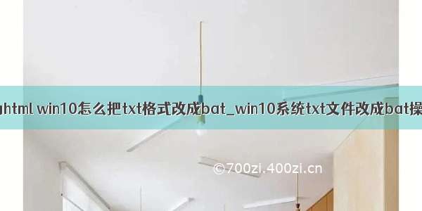 win10怎么将txt转换为html win10怎么把txt格式改成bat_win10系统txt文件改成bat操作方法-win7之家...