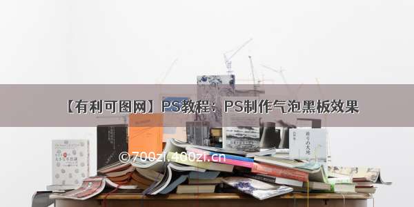 【有利可图网】PS教程：PS制作气泡黑板效果