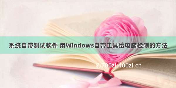 系统自带测试软件 用Windows自带工具给电脑检测的方法