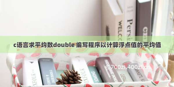 c语言求平均数double 编写程序以计算浮点值的平均值