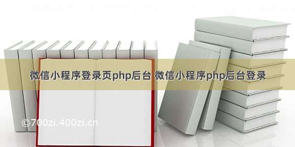 微信小程序登录页php后台 微信小程序php后台登录