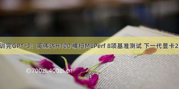 11分钟训完GPT-3！英伟达H100 横扫MLPerf 8项基准测试 下一代显卡25年发布