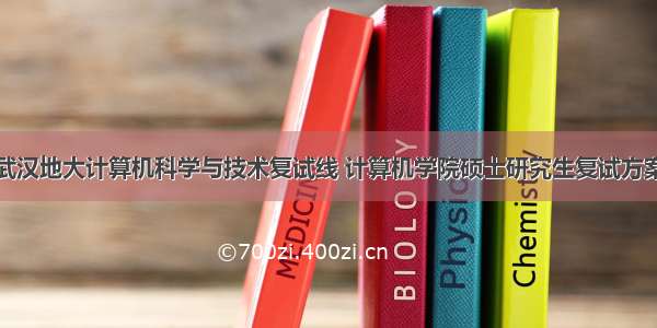 武汉地大计算机科学与技术复试线 计算机学院硕士研究生复试方案