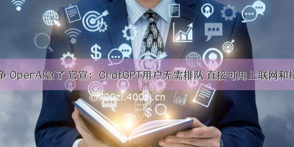 与Bard竞争 OpenAI急了 官宣：ChatGPT用户无需排队 直接可用上联网和插件功能...