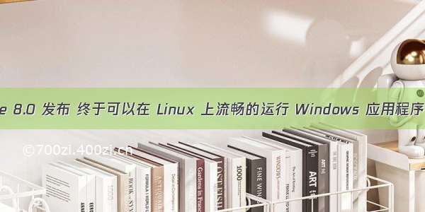 Wine 8.0 发布 终于可以在 Linux 上流畅的运行 Windows 应用程序了！