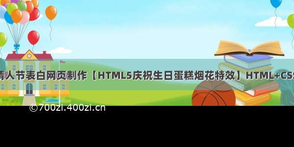 HTML5七夕情人节表白网页制作【HTML5庆祝生日蛋糕烟花特效】HTML+CSS+JavaScript