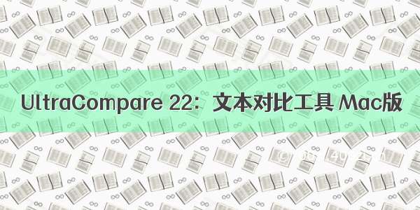 UltraCompare 22：文本对比工具 Mac版