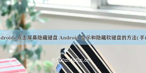 android+点击屏幕隐藏键盘 Android 显示和隐藏软键盘的方法(手动)