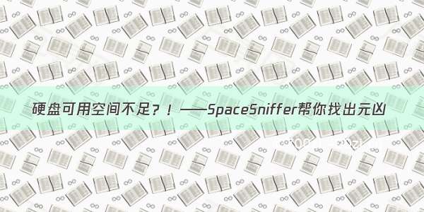 硬盘可用空间不足？！——SpaceSniffer帮你找出元凶