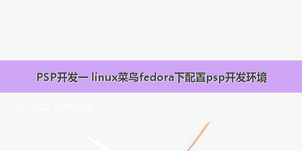 PSP开发一 linux菜鸟fedora下配置psp开发环境