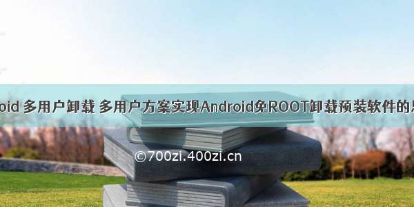 android 多用户卸载 多用户方案实现Android免ROOT卸载预装软件的思路