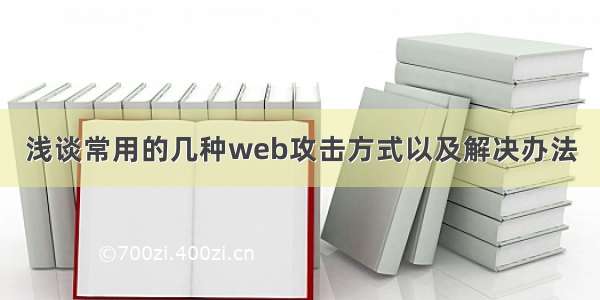 浅谈常用的几种web攻击方式以及解决办法