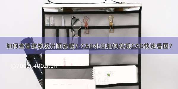 如何查看建筑设计图纸呢？CAD小白如何实现CAD快速看图？