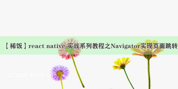 【稀饭】react native 实战系列教程之Navigator实现页面跳转