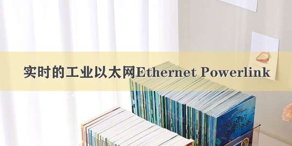 实时的工业以太网Ethernet Powerlink