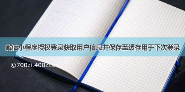 微信小程序授权登录获取用户信息并保存至缓存用于下次登录