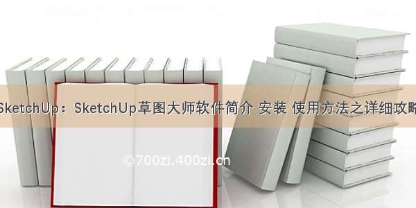 SketchUp：SketchUp草图大师软件简介 安装 使用方法之详细攻略