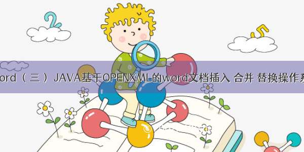 java openxml 操作 word （三） JAVA基于OPENXML的word文档插入 合并 替换操作系列之html转word...