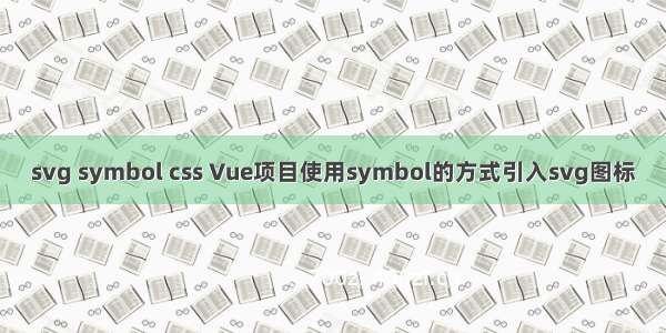 svg symbol css Vue项目使用symbol的方式引入svg图标