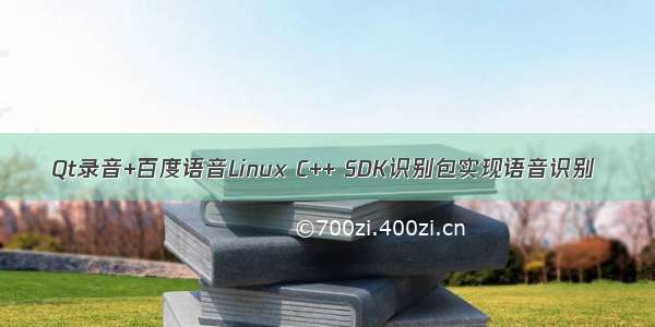 Qt录音+百度语音Linux C++ SDK识别包实现语音识别