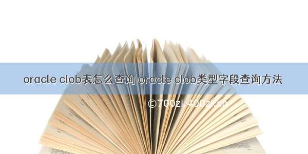 oracle clob表怎么查询 oracle clob类型字段查询方法