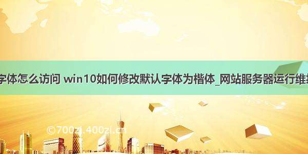 win系统服务器字体怎么访问 win10如何修改默认字体为楷体_网站服务器运行维护 win10 字体...