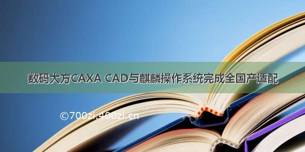 数码大方CAXA CAD与麒麟操作系统完成全国产适配