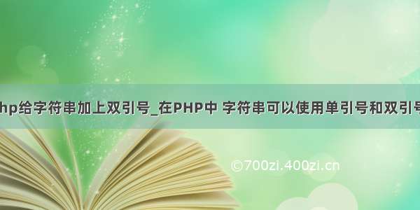 php给字符串加上双引号_在PHP中 字符串可以使用单引号和双引号。