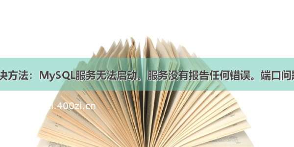 最详细的解决方法：MySQL服务无法启动。服务没有报告任何错误。端口问题 配置问题。