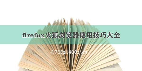 firefox火狐浏览器使用技巧大全