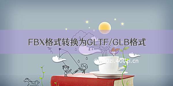 FBX格式转换为GLTF/GLB格式