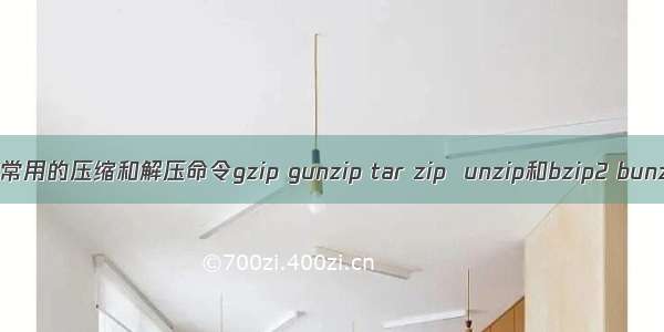 Linux常用的压缩和解压命令gzip gunzip tar zip  unzip和bzip2 bunzip2