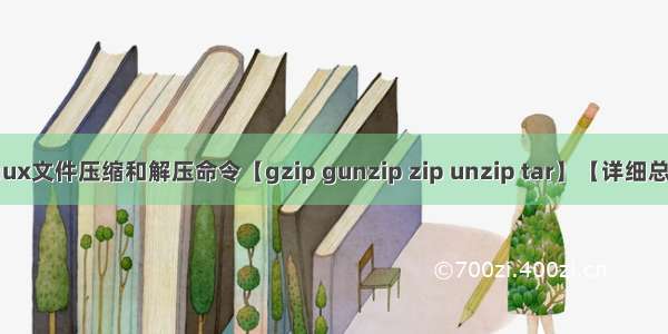 Linux文件压缩和解压命令【gzip gunzip zip unzip tar】【详细总结】