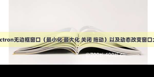 Electron无边框窗口（最小化 最大化 关闭 拖动）以及动态改变窗口大小