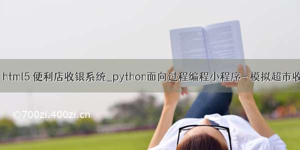 python html5 便利店收银系统_python面向过程编程小程序- 模拟超市收银系统
