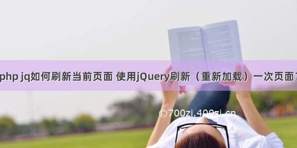 php jq如何刷新当前页面 使用jQuery刷新（重新加载）一次页面？