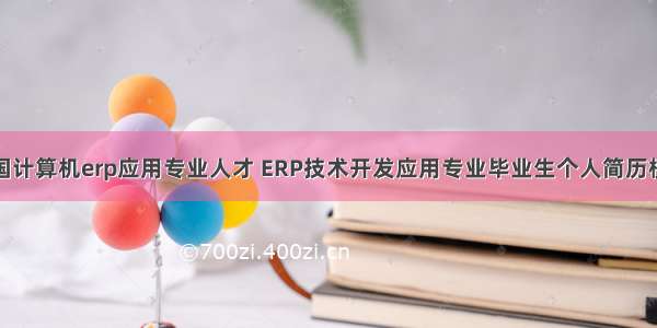 全国计算机erp应用专业人才 ERP技术开发应用专业毕业生个人简历模板