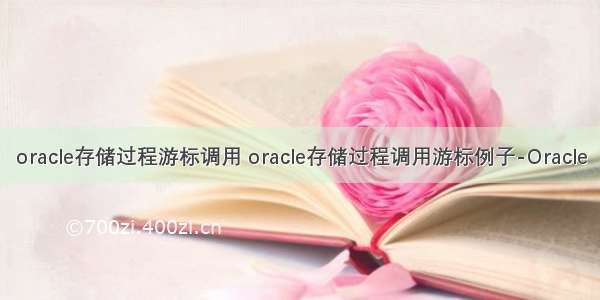 oracle存储过程游标调用 oracle存储过程调用游标例子-Oracle