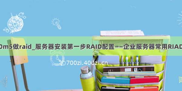 浪潮服务器nf5270m5做raid_服务器安装第一步RAID配置——企业服务器常用RIAD技术介绍及配置...