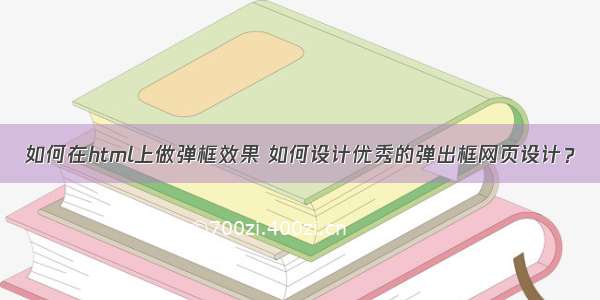 如何在html上做弹框效果 如何设计优秀的弹出框网页设计？