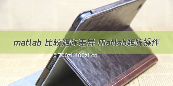 matlab 比较矩阵差异 Matlab矩阵操作