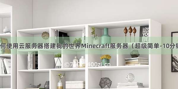 教你如何使用云服务器搭建我的世界Minecraft服务器（超级简单-10分钟完成）