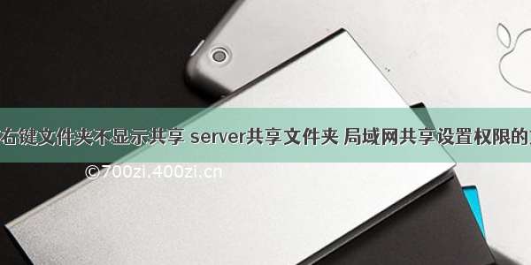 服务器右键文件夹不显示共享 server共享文件夹 局域网共享设置权限的方法...