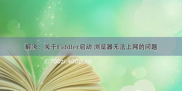 解决：关于Fiddler启动 浏览器无法上网的问题